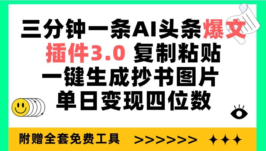 三分钟一条AI头条爆文，插件3.0 复制粘贴一键生成抄书图片 单日变现四位数-易学副业