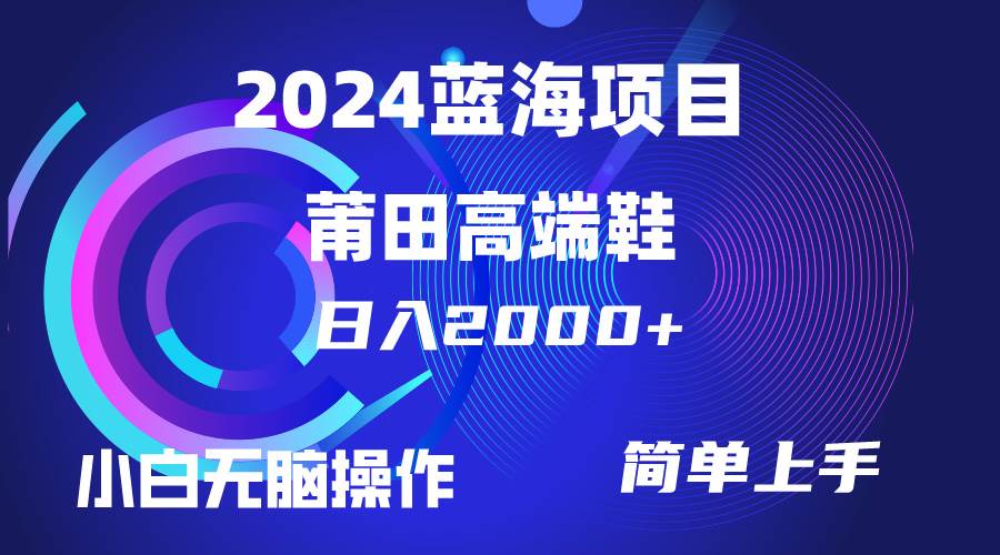 每天两小时日入2000+，卖莆田高端鞋，小白也能轻松掌握，简单无脑操作…-易学副业