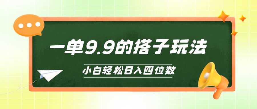 小白也能轻松玩转的搭子项目，一单9.9，日入四位数-易学副业