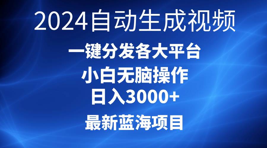 2024最新蓝海项目AI一键生成爆款视频分发各大平台轻松日入3000+，小白…-易学副业