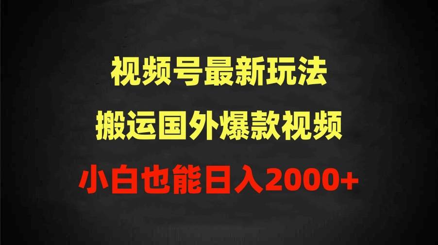 2024视频号最新玩法，搬运国外爆款视频，100%过原创，小白也能日入2000+-易学副业