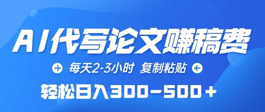 AI代写论文赚稿费，每天2-3小时，复制粘贴，轻松日入300-500＋-易学副业