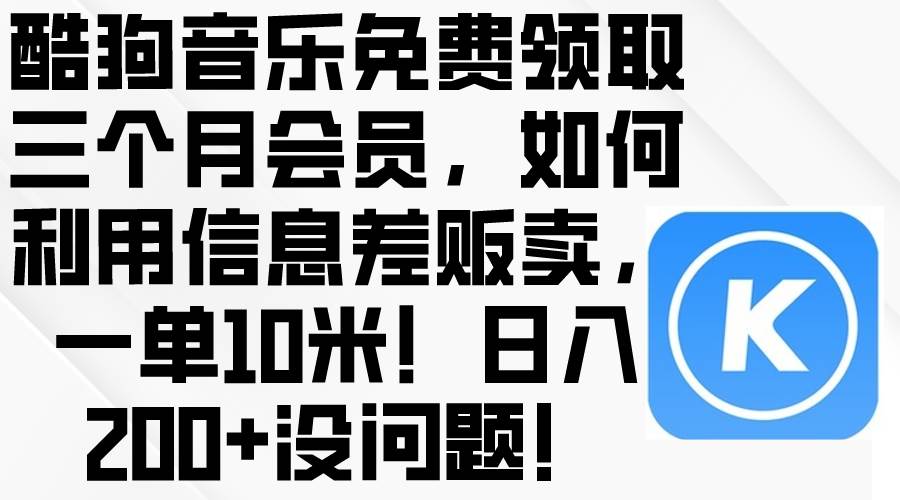 酷狗音乐免费领取三个月会员，利用信息差贩卖，一单10米！日入200+没问题-易学副业