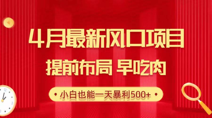 28.4月最新风口项目，提前布局早吃肉，小白也能一天暴利500+-易学副业