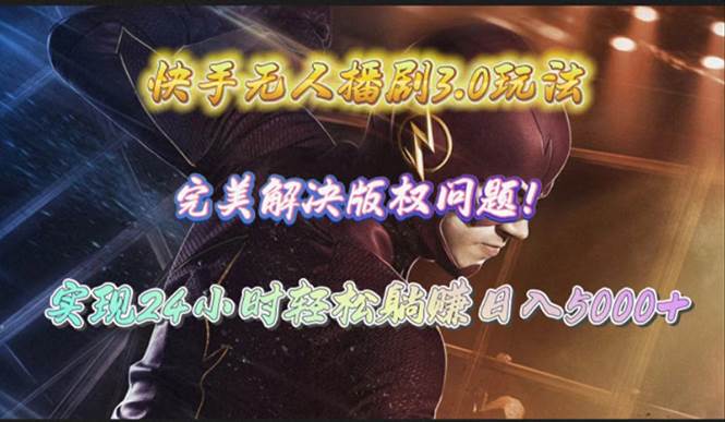 快手无人播剧3.0玩法，完美解决版权问题，实现24小时轻松躺赚日入5000+-易学副业