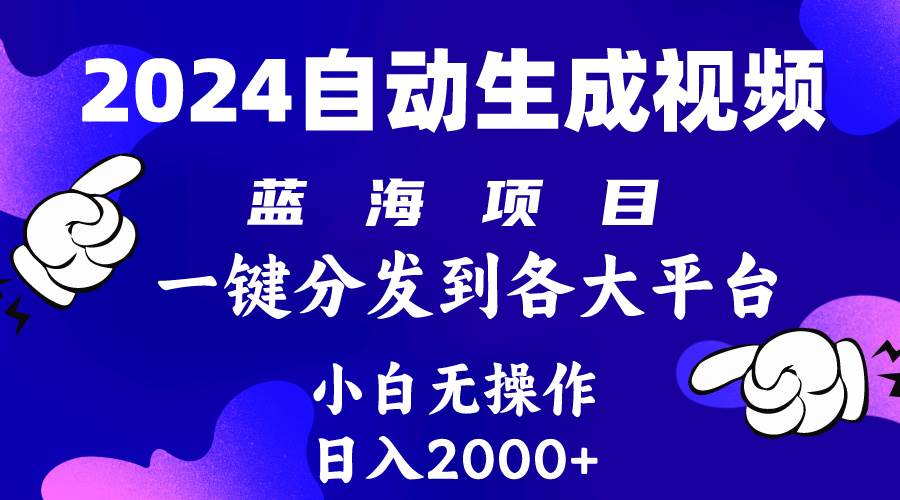 2024年最新蓝海项目 自动生成视频玩法 分发各大平台 小白无脑操作 日入2k+-易学副业
