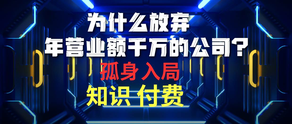 为什么放弃年营业额千万的公司 孤身入局知识付费赛道-易学副业