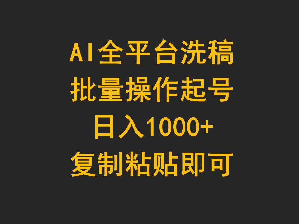 AI全平台洗稿，批量操作起号日入1000+复制粘贴即可-易学副业