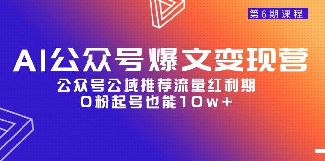 AI公众号爆文-变现营06期，公众号公域推荐流量红利期，0粉起号也能10w+-易学副业
