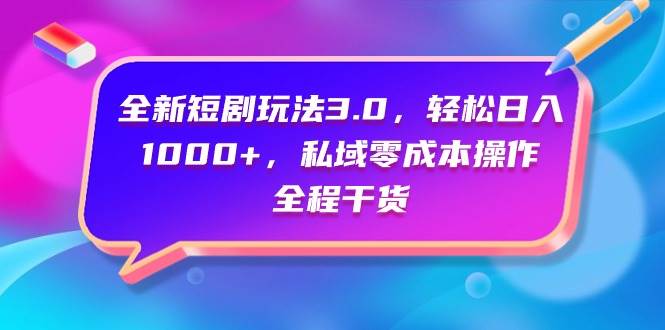全新短剧玩法3.0，轻松日入1000+，私域零成本操作，全程干货-易学副业