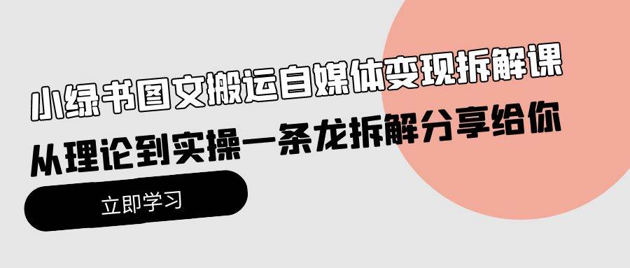 小绿书图文搬运自媒体变现拆解课，从理论到实操一条龙拆解分享给你-易学副业