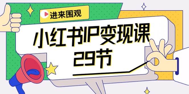 小红书IP变现课：开店/定位/IP变现/直播带货/爆款打造/涨价秘诀/等等/29节-易学副业