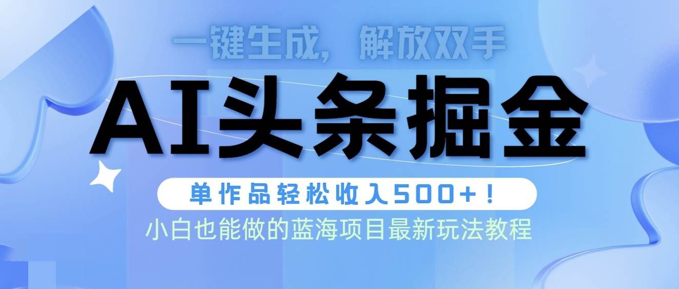 头条AI掘金术最新玩法，全AI制作无需人工修稿，一键生成单篇文章收益500+-易学副业