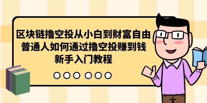 曲快链撸空投从小白到财富自由，普通人如何通过撸空投赚钱，新手入门教程-易学副业