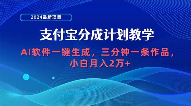 2024最新项目，支付宝分成计划 AI软件一键生成，三分钟一条作品，小白月…-易学副业