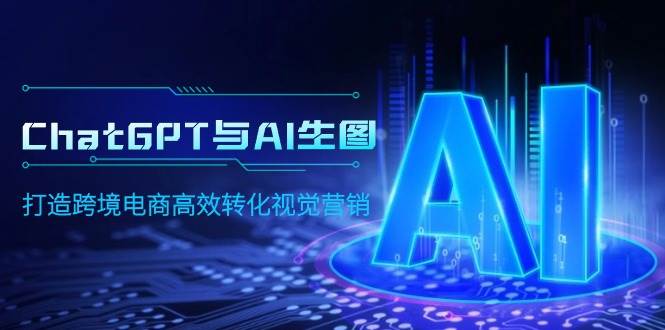 ChatGPT与AI生图，打造跨境电商高效转化视觉营销-易学副业