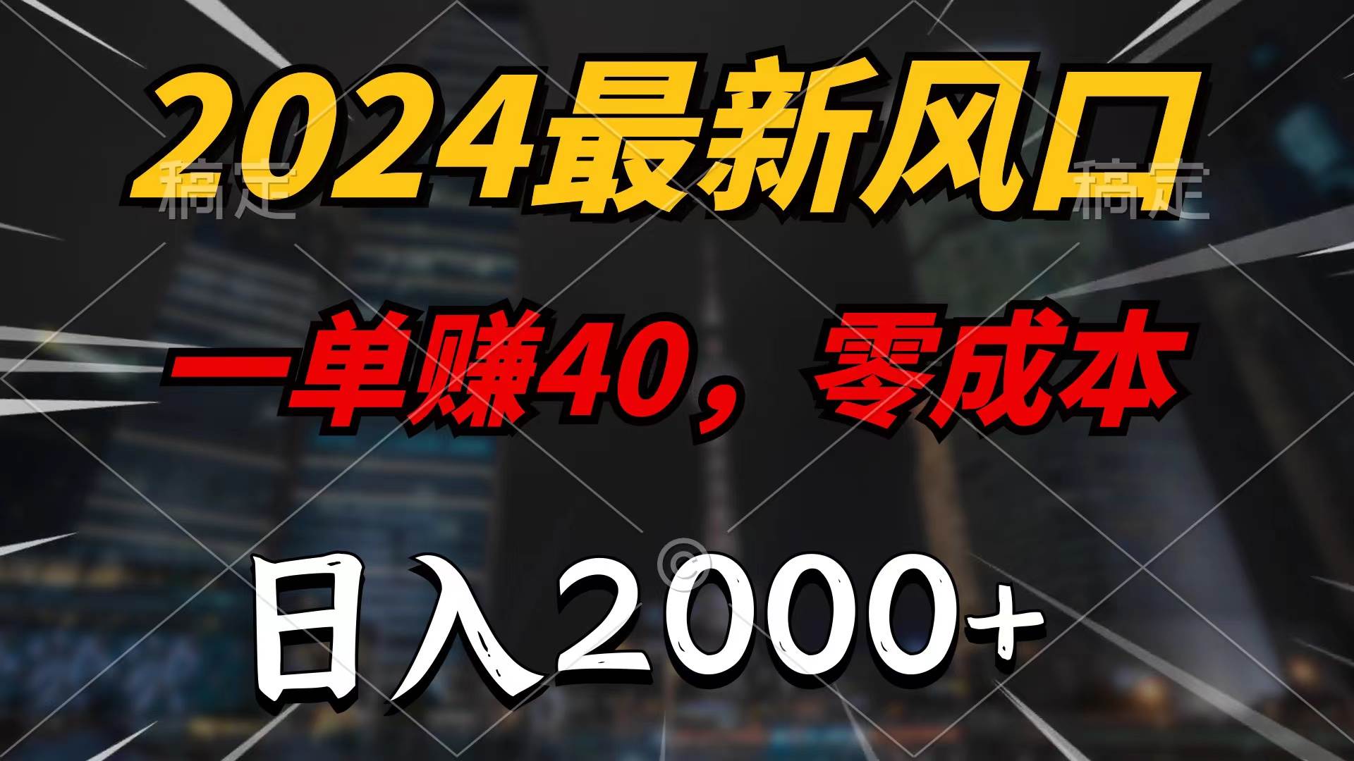 2024最新风口项目，一单40，零成本，日入2000+，100%必赚，无脑操作-易学副业