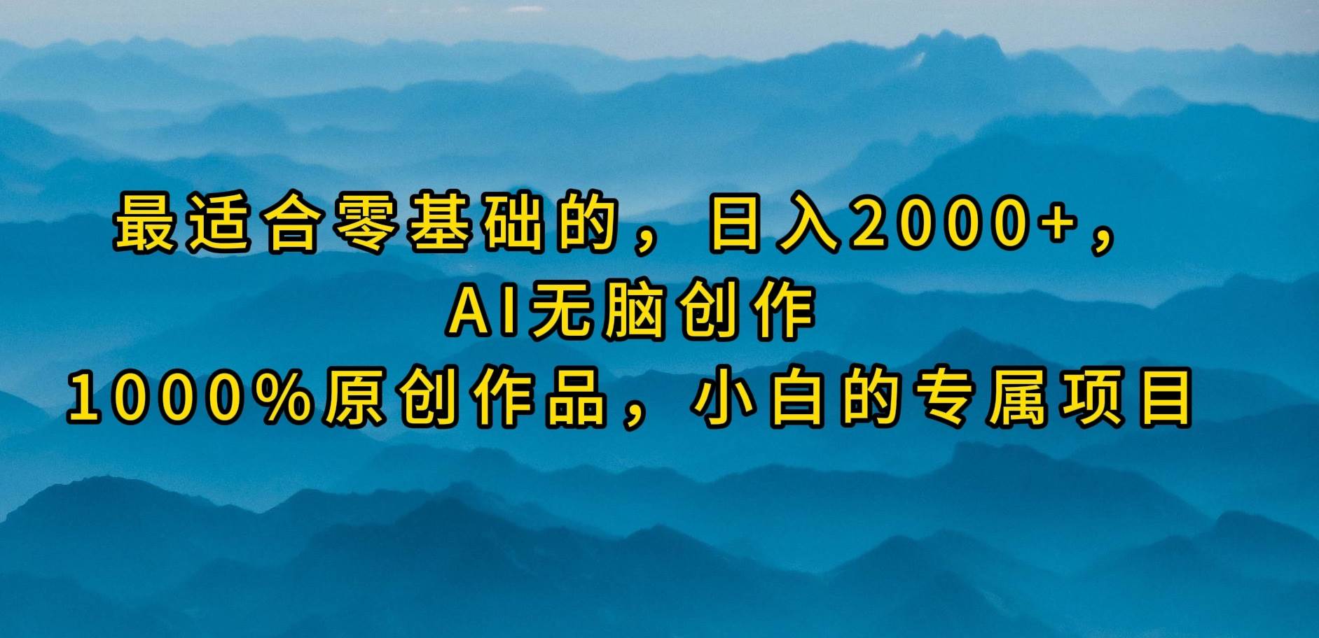 最适合零基础的，日入2000+，AI无脑创作，100%原创作品，小白的专属项目-易学副业