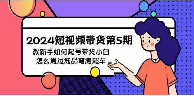 2024短视频带货第5期，教新手如何起号，带货小白怎么通过选品弯道超车-易学副业