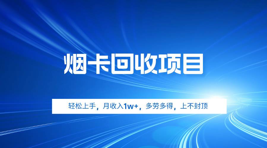 烟卡回收项目，轻松上手，月收入1w+,多劳多得，上不封顶-易学副业