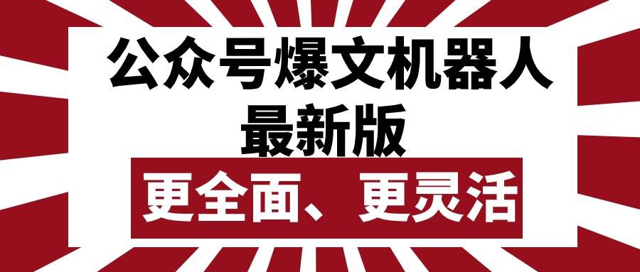 公众号流量主爆文机器人最新版，批量创作发布，功能更全面更灵活-易学副业