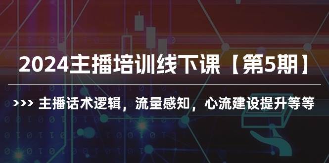 2024主播培训线下课【第5期】主播话术逻辑，流量感知，心流建设提升等等-易学副业