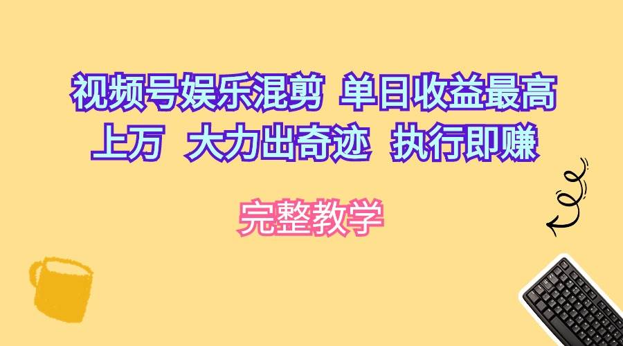 视频号娱乐混剪  单日收益最高上万   大力出奇迹   执行即赚-易学副业