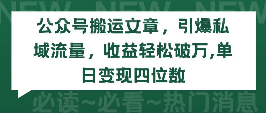 公众号搬运文章，引爆私域流量，收益轻松破万，单日变现四位数-易学副业
