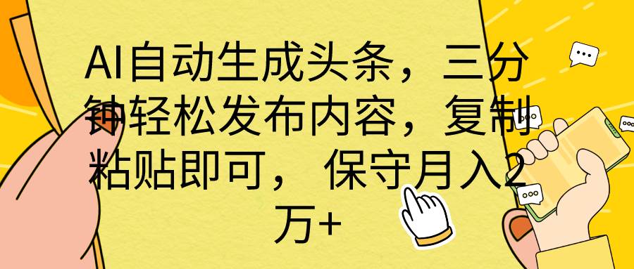 AI自动生成头条，三分钟轻松发布内容，复制粘贴即可， 保底月入2万+-易学副业