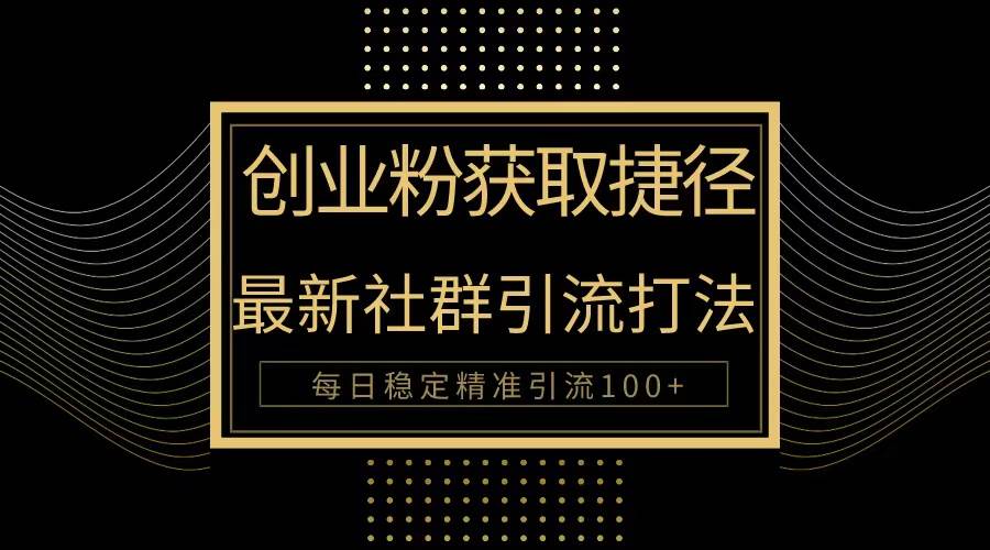 创业粉捷径！最新被动引流方法大揭秘，实现每日100+精准引流-易学副业