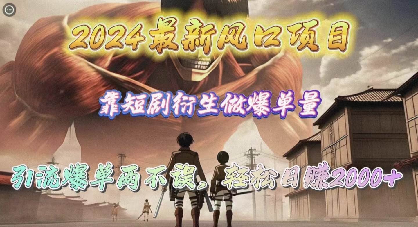 2024最新风口项目，靠短剧衍生做爆单量，引流爆单轻松日赚2000+-易学副业
