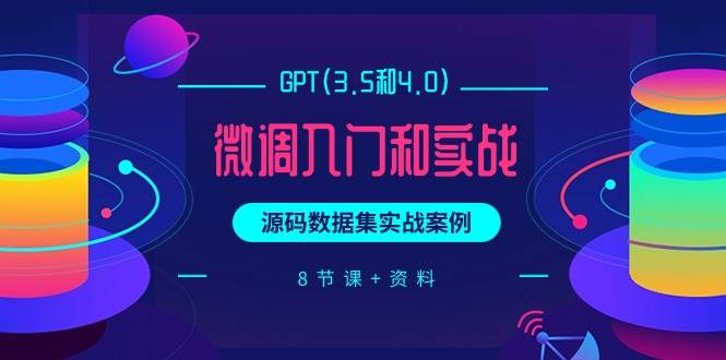 GPT(3.5和4.0)微调入门和实战，源码数据集实战案例（8节课+资料）-易学副业