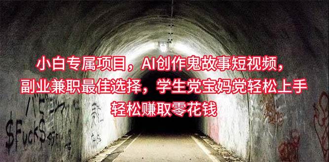 小白专属，AI创作灵异故事短视频，副业兼职最佳选择，学生党宝妈党轻松…-易学副业