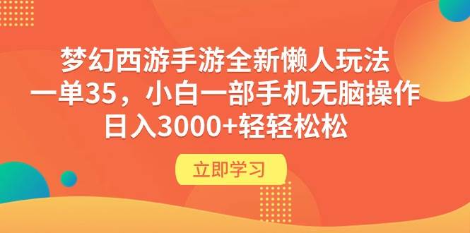 梦幻西游手游全新懒人玩法 一单35 小白一部手机无脑操作 日入3000+轻轻松松-易学副业