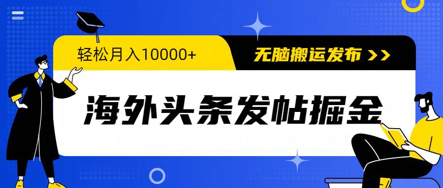 海外头条发帖掘金，轻松月入10000+，无脑搬运发布，新手小白无门槛-易学副业