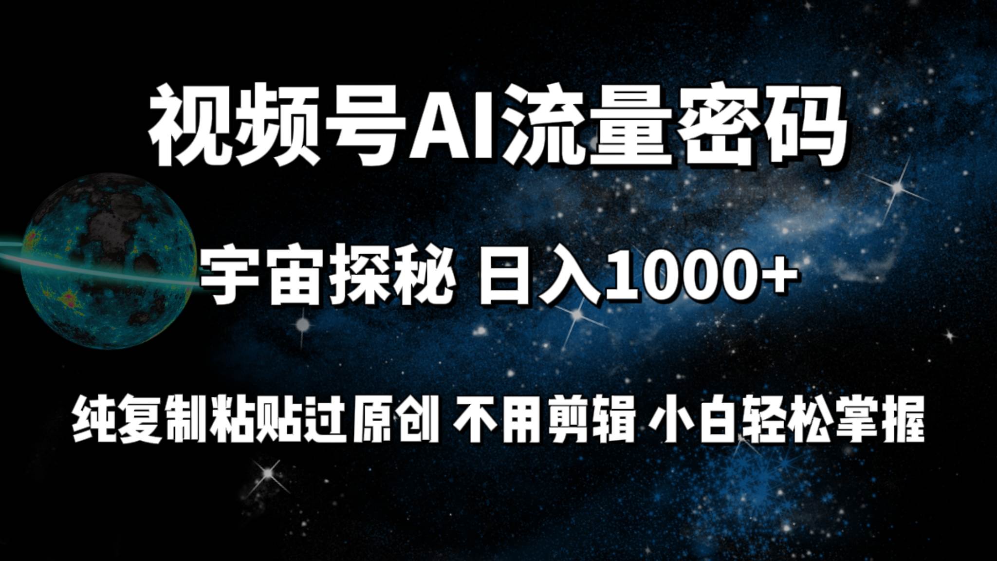 视频号流量密码宇宙探秘，日入100+纯复制粘贴原 创，不用剪辑 小白轻松上手-易学副业