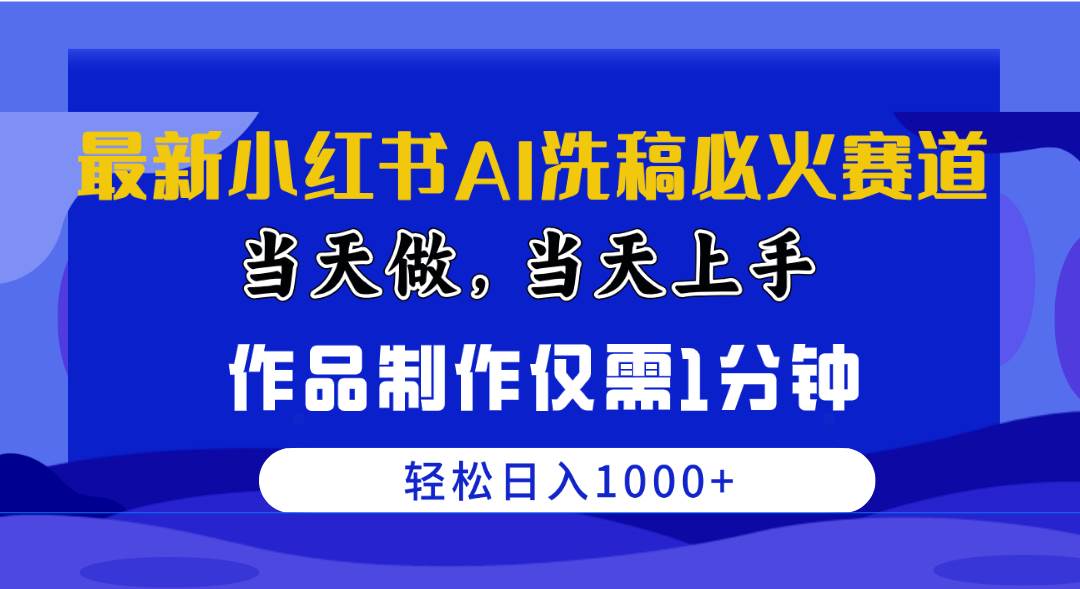 最新小红书AI洗稿必火赛道，当天做当天上手 作品制作仅需1分钟，日入1000+-易学副业