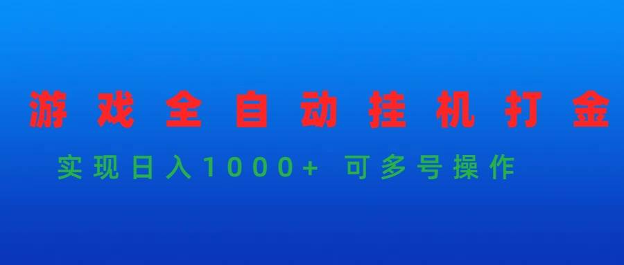 游戏全自动挂机打金项目，实现日入1000+ 可多号操作-易学副业
