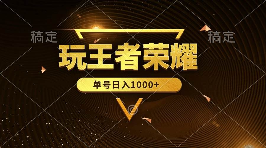 绝对蓝海，玩王者荣耀赚钱，单账号日入1000+，全民项目-易学副业