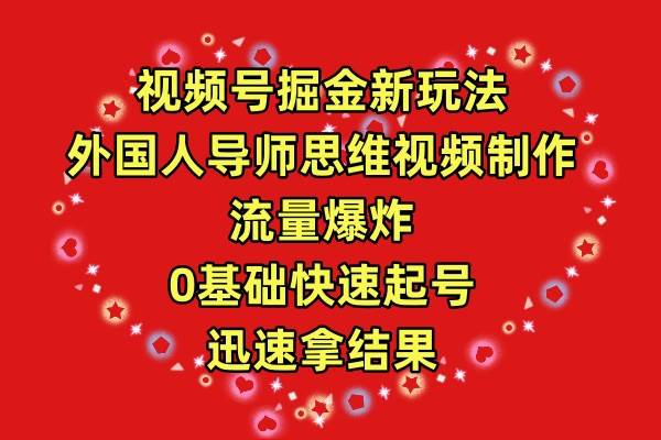 视频号掘金新玩法，外国人导师思维视频制作，流量爆炸，0其础快速起号，…-易学副业