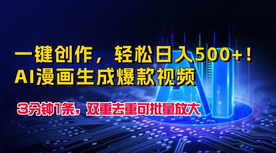 一键创作，轻松日入500+！AI漫画生成爆款视频，3分钟1条，双重去重可批…-易学副业