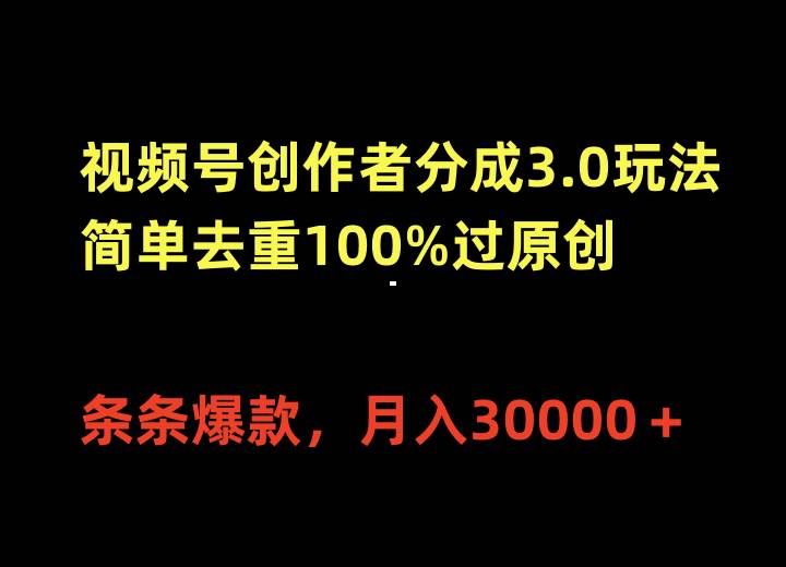视频号创作者分成3.0玩法，简单去重100%过原创，条条爆款，月入30000＋-易学副业