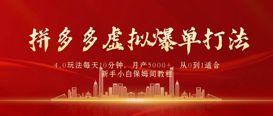 拼多多虚拟爆单打法4.0，每天10分钟，月产5000+，从0到1赚收益教程-易学副业