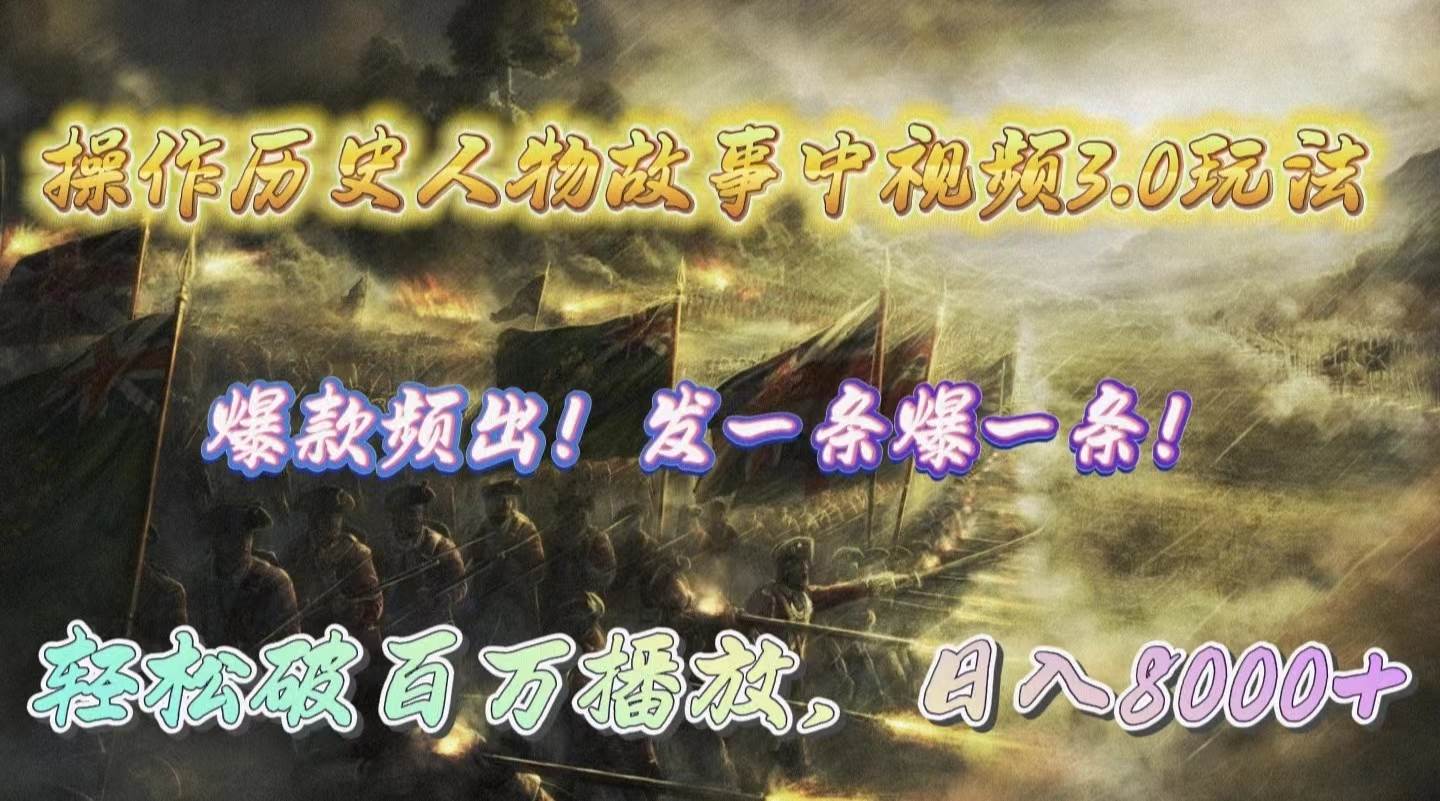 操作历史人物故事中视频3.0玩法，发一条爆一条！轻松破百万播放，日入8000+-易学副业