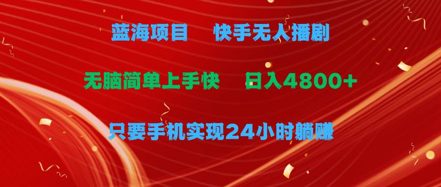蓝海项目，快手无人播剧，一天收益4800+，手机也能实现24小时躺赚，无脑…-易学副业