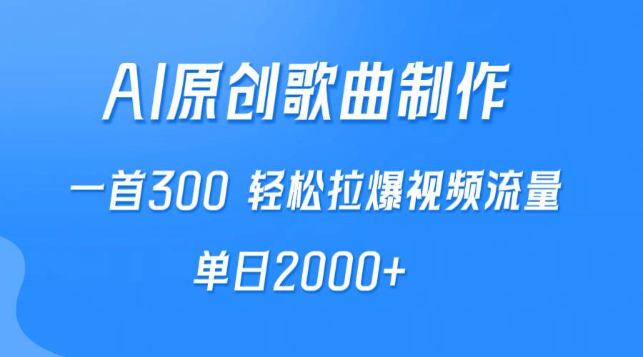 AI制作原创歌曲，一首300，轻松拉爆视频流量，单日2000+-易学副业