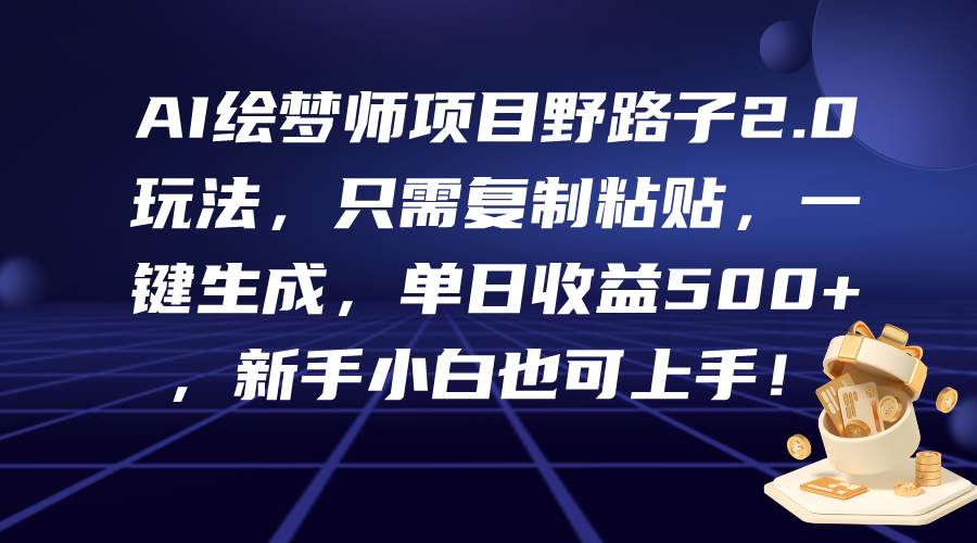 AI绘梦师项目野路子2.0玩法，只需复制粘贴，一键生成，单日收益500+，新…-易学副业