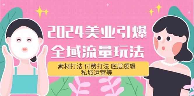 2024美业-引爆全域流量玩法，素材打法 付费打法 底层逻辑 私城运营等(31节)-易学副业