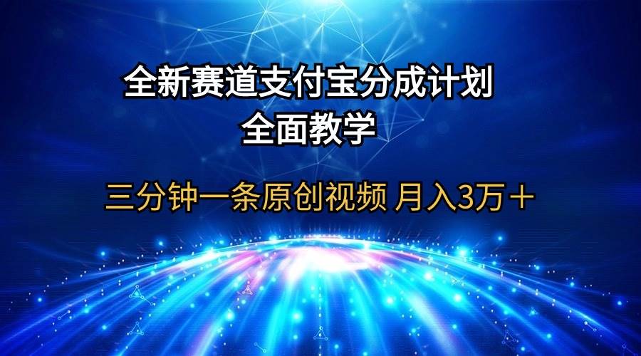 全新赛道  支付宝分成计划，全面教学 三分钟一条原创视频 月入3万＋-易学副业
