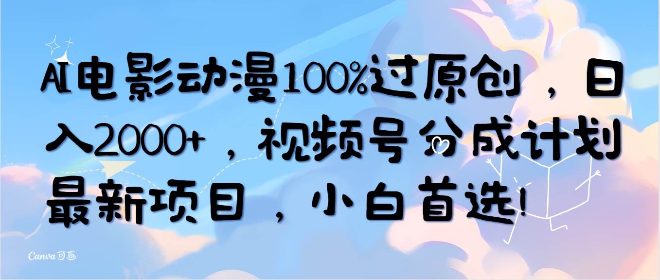 AI电影动漫100%过原创，日入2000+，视频号分成计划最新项目，小白首选！-易学副业